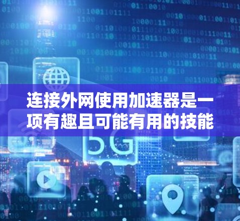 连接外网使用加速器是一项有趣且可能有用的技能,可以帮助你更高效地下载资源。以下是详细的步骤指南 连接外网使用加速器是一项有趣且可能有用的技能,可以帮助你更高效地下载资源。以下是详细的步骤指南