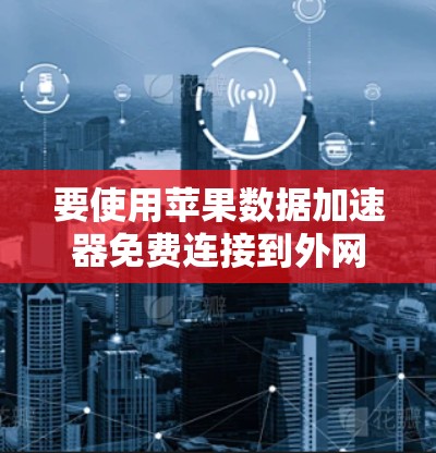 要使用苹果数据加速器免费连接到外网，可以按照以下步骤操作