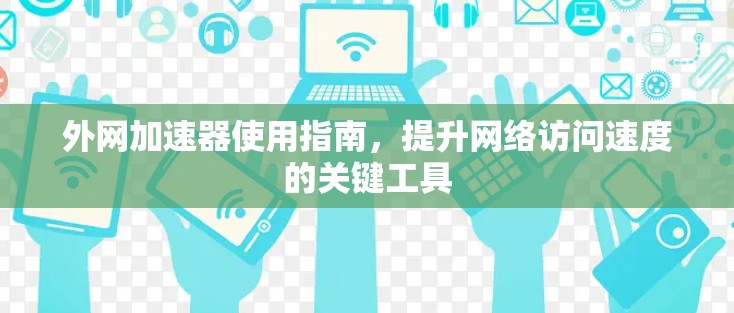 外网加速器使用指南，提升网络访问速度的关键工具