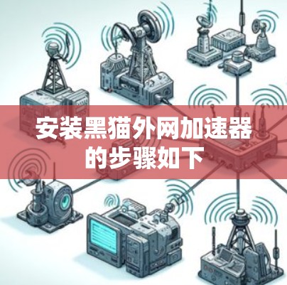安装黑猫外网加速器的步骤如下 安装黑猫外网加速器的步骤如下