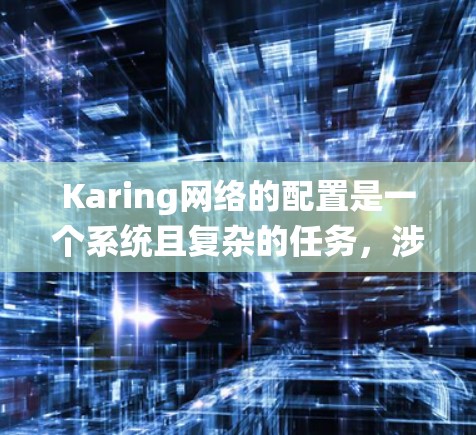 Karing网络的配置是一个系统且复杂的任务,涉及多个模块和选项。以下是对Karing网络配置的详细指南,帮助您顺利完成配置 Karing网络的配置是一个系统且复杂的任务,涉及多个模块和选项。以下是对Karing网络配置的详细指南,帮助您顺利完成配置