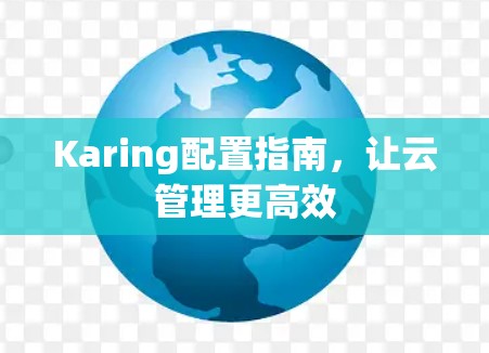 Karing配置指南,让云管理更高效 Karing配置指南,让云管理更高效