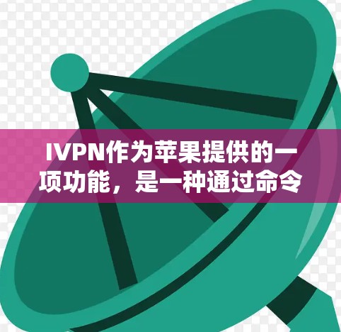 IVPN作为苹果提供的一项功能，是一种通过命令行进行加密和解密的工具，支持多种加密方式，例如AES和RSA。以下是关于IVPN的详细分析