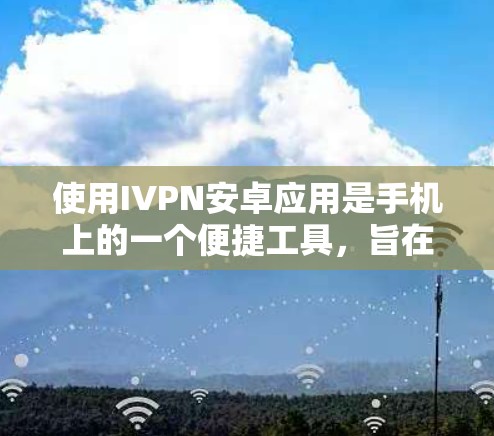 使用IVPN安卓应用是手机上的一个便捷工具,旨在简化支付和支付记录的操作。以下是详细的使用指南和步骤 使用IVPN安卓应用是手机上的一个便捷工具,旨在简化支付和支付记录的操作。以下是详细的使用指南和步骤