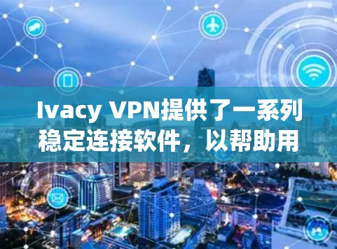 Ivacy VPN提供了一系列稳定连接软件,以帮助用户安全地使用其分支式VPN解决方案。以下是两个主要选项的详细介绍 Ivacy VPN提供了一系列稳定连接软件,以帮助用户安全地使用其分支式VPN解决方案。以下是两个主要选项的详细介绍
