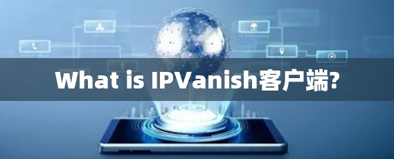 What is IPVanish客户端? What is IPVanish客户端?