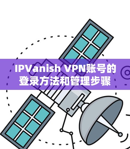 IPVanish VPN账号的登录方法和管理步骤如下 IPVanish VPN账号的登录方法和管理步骤如下