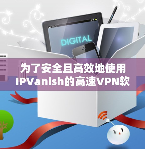 为了安全且高效地使用IPVanish的高速VPN软件,遵循以下步骤进行 为了安全且高效地使用IPVanish的高速VPN软件,遵循以下步骤进行
