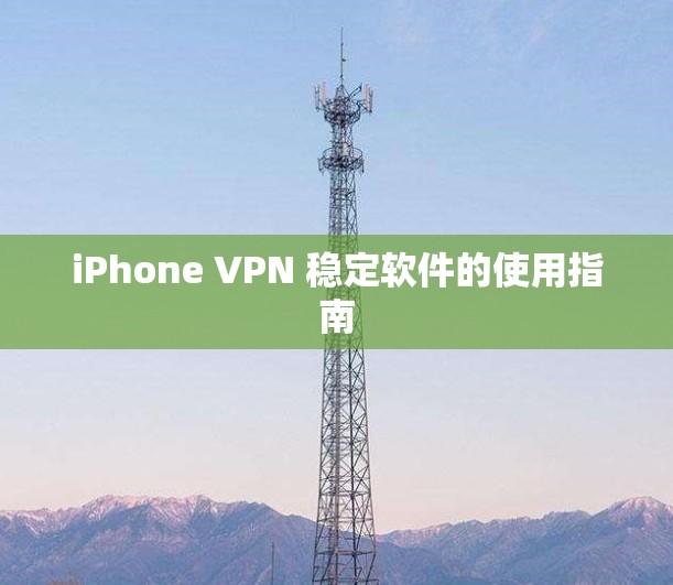 iPhone VPN 稳定软件的使用指南 iPhone VPN 稳定软件的使用指南