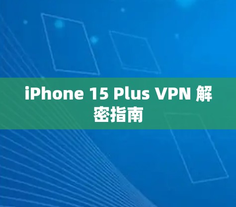 iPhone 15 Plus VPN 解密指南 iPhone 15 Plus VPN 解密指南