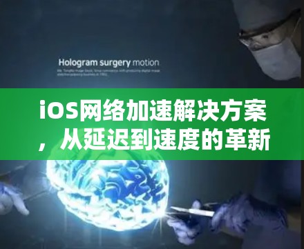 iOS网络加速解决方案,从延迟到速度的革新 iOS网络加速解决方案,从延迟到速度的革新