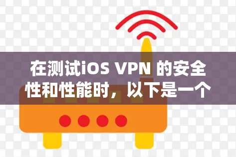 在测试iOS VPN 的安全性和性能时,以下是一个系统化的步骤指南 在测试iOS VPN 的安全性和性能时,以下是一个系统化的步骤指南