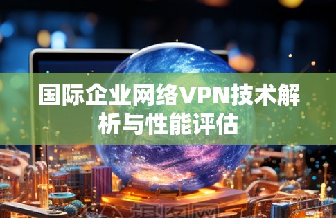 国际企业网络VPN技术解析与性能评估