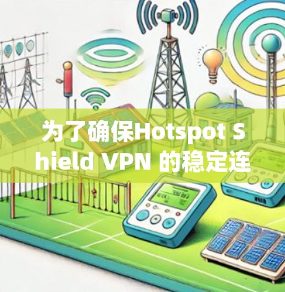 为了确保Hotspot Shield VPN 的稳定连接,可以按照以下步骤操作 为了确保Hotspot Shield VPN 的稳定连接,可以按照以下步骤操作