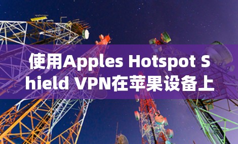 使用Apples Hotspot Shield VPN在苹果设备上(如iPhone)的步骤如下 使用Apples Hotspot Shield VPN在苹果设备上(如iPhone)的步骤如下
