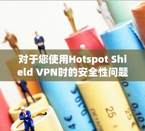 对于您使用Hotspot Shield VPN时的安全性问题，以下是推荐的几个可靠的VPN服务器，涵盖了国内和国际的热门选择，确保您能够获得安全且高效的VPN服务