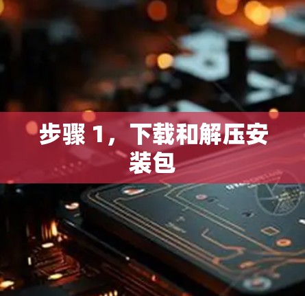 步骤 1,下载和解压安装包 步骤 1,下载和解压安装包