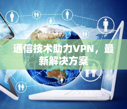 通信技术助力VPN,最新解决方案 通信技术助力VPN,最新解决方案