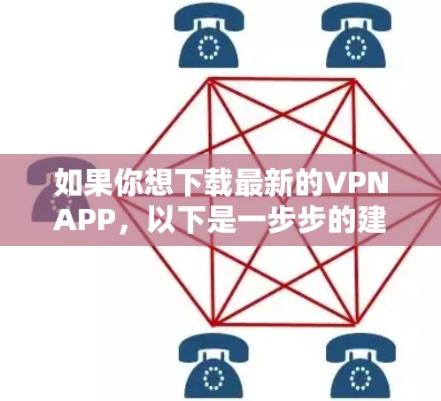 如果你想下载最新的VPNAPP，以下是一步步的建议