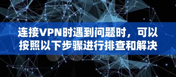 连接VPN时遇到问题时,可以按照以下步骤进行排查和解决 连接VPN时遇到问题时,可以按照以下步骤进行排查和解决
