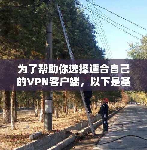为了帮助你选择适合自己的VPN客户端,以下是基于你的需求和特点的推荐 为了帮助你选择适合自己的VPN客户端,以下是基于你的需求和特点的推荐