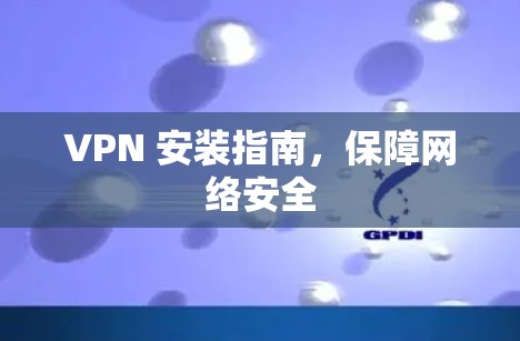 VPN 安装指南，保障网络安全