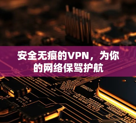 安全无痕的VPN,为你的网络保驾护航 安全无痕的VPN,为你的网络保驾护航