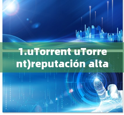 1.uTorrent uTorrent)reputación alta,permiso de uso abierto y rearranged de datos.