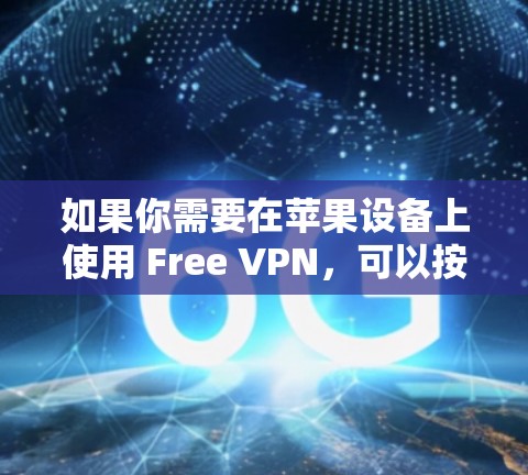 如果你需要在苹果设备上使用 Free VPN，可以按照以下步骤操作