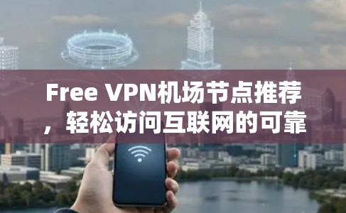 Free VPN机场节点推荐,轻松访问互联网的可靠选择 Free VPN机场节点推荐,轻松访问互联网的可靠选择