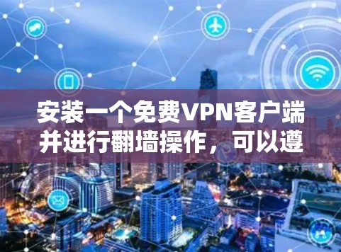 安装一个免费VPN客户端并进行翻墙操作,可以遵循以下步骤 安装一个免费VPN客户端并进行翻墙操作,可以遵循以下步骤