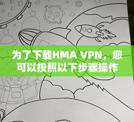 为了下载HMA VPN，您可以按照以下步骤操作