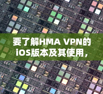 要了解HMA VPN的iOS版本及其使用,以下是一步步的指南 要了解HMA VPN的iOS版本及其使用,以下是一步步的指南