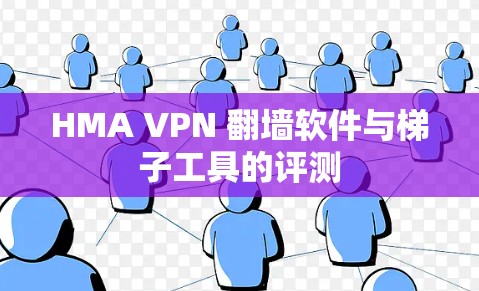 HMA VPN 翻墙软件与<strong>梯子</strong>工具的评测