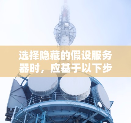 选择隐藏的假设服务器时,应基于以下步骤和考虑因素 选择隐藏的假设服务器时,应基于以下步骤和考虑因素