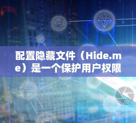配置隐藏文件(Hide.me)是一个保护用户权限的工具,主要用于在Web服务器或云存储中隐藏文件,使其仅由特定的用户或用户群体能够访问。以下是配置Hide.me的详细步骤 配置隐藏文件(Hide.me)是一个保护用户权限的工具,主要用于在Web服务器或云存储中隐藏文件,使其仅由特定的用户或用户群体能够访问。以下是配置Hide.me的详细步骤
