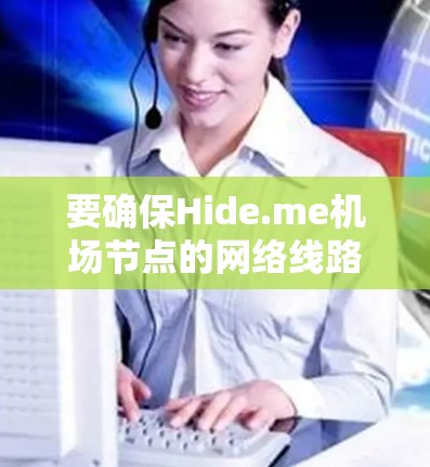 要确保Hide.me机场节点的网络线路稳定,可以按照以下步骤进行推荐和配置 要确保Hide.me机场节点的网络线路稳定,可以按照以下步骤进行推荐和配置