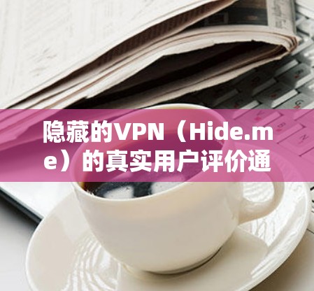 隐藏的VPN(Hide.me)的真实用户评价通常会从多个角度综合考虑,包括价格、安全性、用户体验和灵活性等。以下是对隐藏的VPN真实用户评价的总结 隐藏的VPN(Hide.me)的真实用户评价通常会从多个角度综合考虑,包括价格、安全性、用户体验和灵活性等。以下是对隐藏的VPN真实用户评价的总结