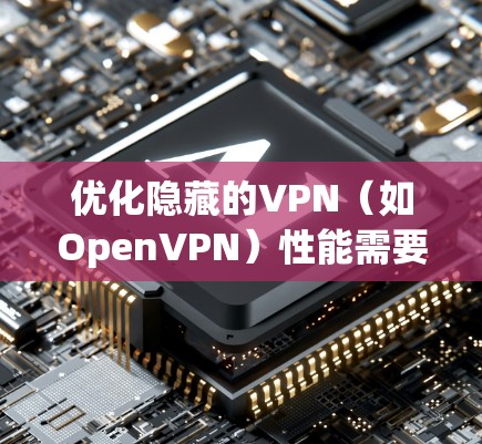 优化隐藏的VPN(如OpenVPN)性能需要综合考虑多个因素,以下是一些关键技巧和步骤 优化隐藏的VPN(如OpenVPN)性能需要综合考虑多个因素,以下是一些关键技巧和步骤