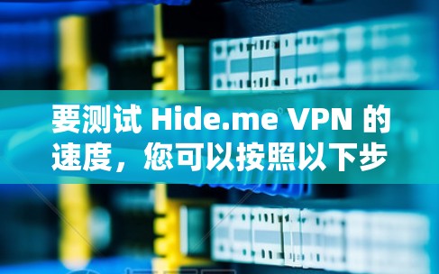 要测试 Hide.me VPN 的速度,您可以按照以下步骤操作 要测试 Hide.me VPN 的速度,您可以按照以下步骤操作