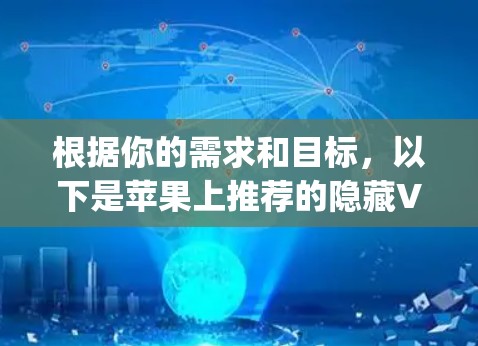 根据你的需求和目标，以下是苹果上推荐的隐藏VPNapp的综合推荐