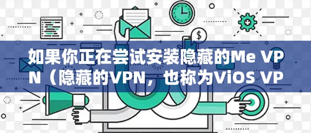 如果你正在尝试安装隐藏的Me VPN(隐藏的VPN,也称为ViOS VPN)到苹果设备上,以下是一些详细的安装步骤说明 如果你正在尝试安装隐藏的Me VPN(隐藏的VPN,也称为ViOS VPN)到苹果设备上,以下是一些详细的安装步骤说明