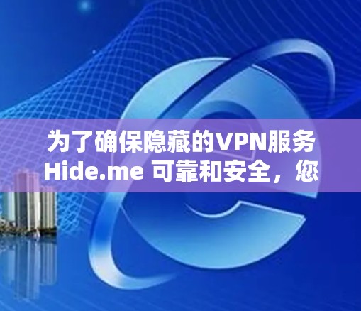 为了确保隐藏的VPN服务Hide.me 可靠和安全，您可以按照以下步骤进行操作
