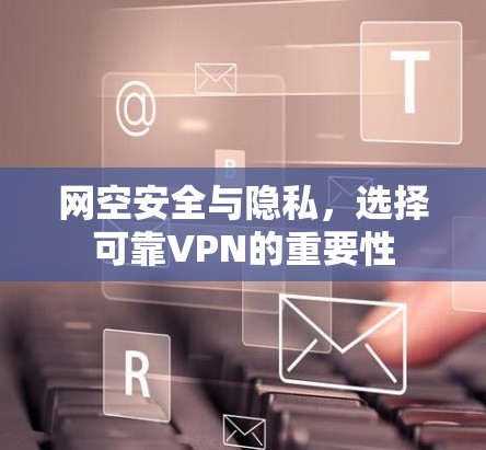 网空安全与隐私，选择可靠VPN的重要性