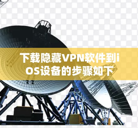 下载隐藏VPN软件到iOS设备的步骤如下