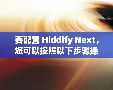 要配置 Hiddify Next，您可以按照以下步骤操作