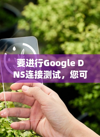 要进行Google DNS连接测试，您可以按照以下步骤操作