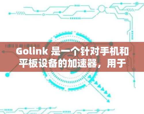 Golink 是一个针对手机和平板设备的加速器,用于提升网络连接的性能。如果你已经安装了 Golink,可以继续优化网络连接以进一步提升体验。以下是一些关于网络优化的建议 Golink 是一个针对手机和平板设备的加速器,用于提升网络连接的性能。如果你已经安装了 Golink,可以继续优化网络连接以进一步提升体验。以下是一些关于网络优化的建议