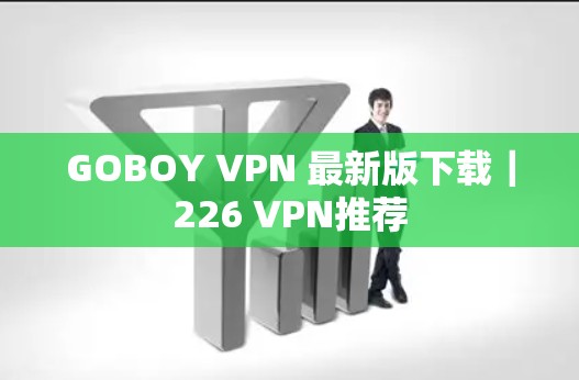 GOBOY VPN 最新版下载｜226 VPN推荐