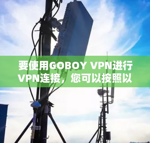 要使用GOBOY VPN进行VPN连接，您可以按照以下步骤操作